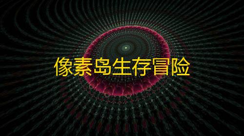 第五人格透视挂购买像素岛生存冒险